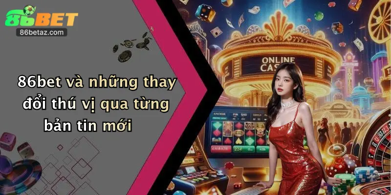 86bet và những thay đổi thú vị qua từng bản tin mới