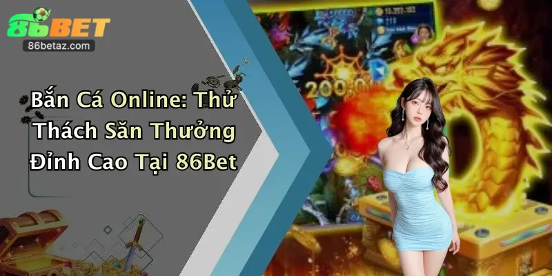 Bắn Cá Online: Thử Thách Săn Thưởng Đỉnh Cao Tại 86Bet