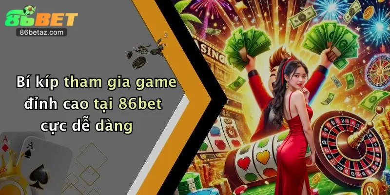 Bí kíp tham gia game đỉnh cao tại 86bet cực dễ dàng