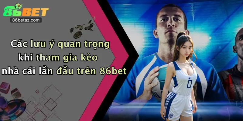 Kèo Nhà Cái: Đăng Ký 86Bet Nhận Ưu Đãi Khủng, Thưởng Cực Hấp Dẫn! 5 Các lưu ý quan trọng khi tham gia kèo nhà cái lần đầu trên 86bet