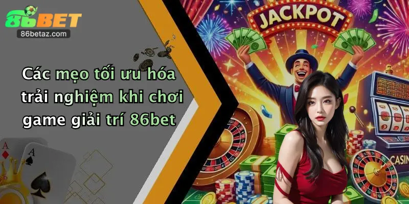 Các mẹo tối ưu hóa trải nghiệm khi chơi game giải trí 86bet