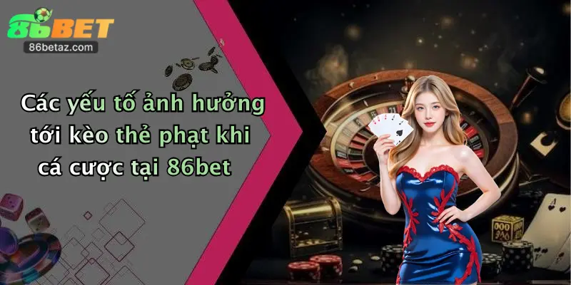 Các yếu tố ảnh hưởng tới kèo thẻ phạt khi cá cược tại 86bet
