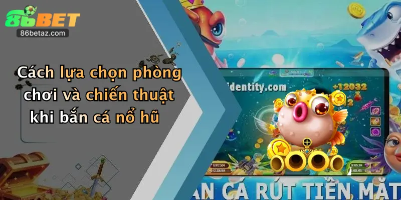 Cách lựa chọn phòng chơi và chiến thuật khi bắn cá nổ hũ