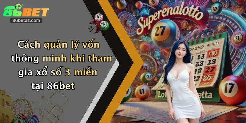 Cách quản lý vốn thông minh khi tham gia xổ số 3 miền tại 86bet
