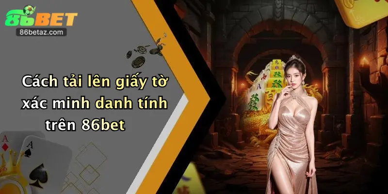Cách tải lên giấy tờ xác minh danh tính trên 86bet