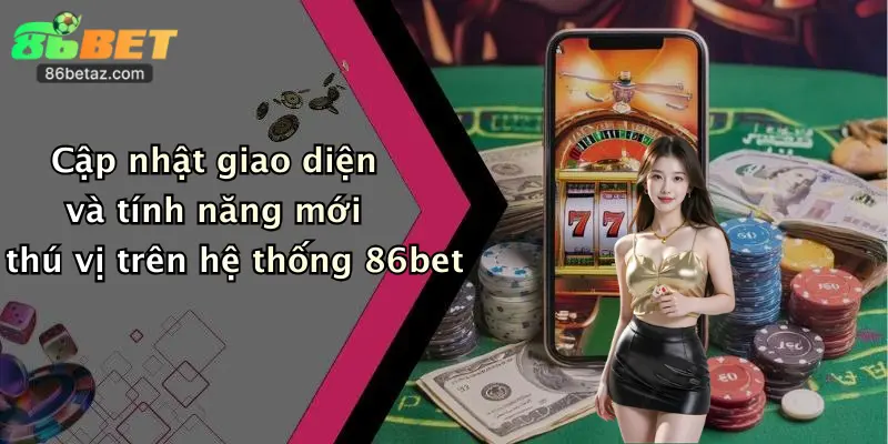 Cập nhật giao diện và tính năng mới thú vị trên hệ thống 86bet