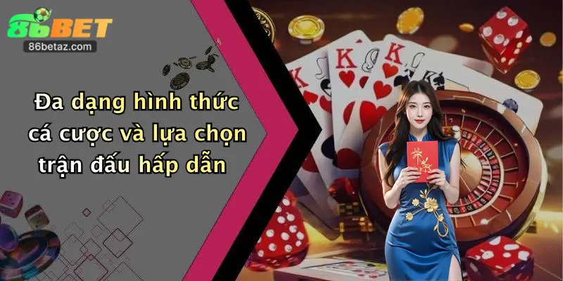 Đa dạng hình thức cá cược và lựa chọn trận đấu hấp dẫn