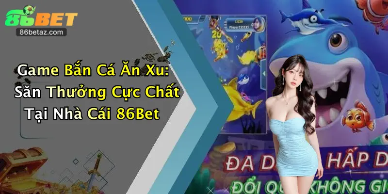 Game Bắn Cá Ăn Xu: Săn Thưởng Cực Chất Tại Nhà Cái 86Bet