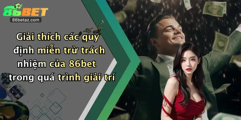 Giải thích các quy định miễn trừ trách nhiệm của 86bet trong quá trình giải trí