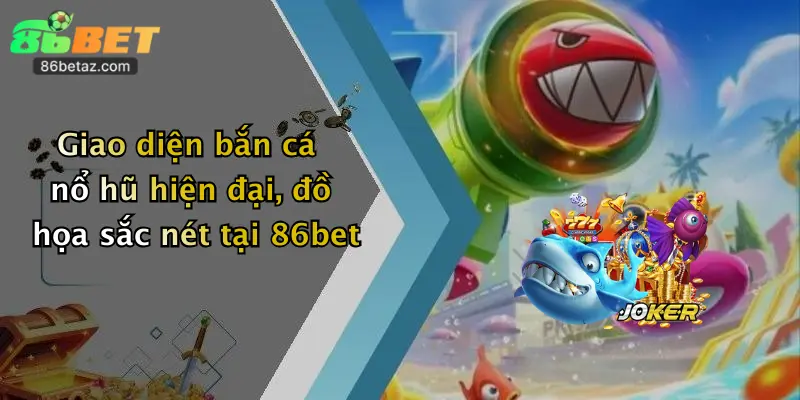 Giao diện bắn cá nổ hũ hiện đại, đồ họa sắc nét tại 86bet