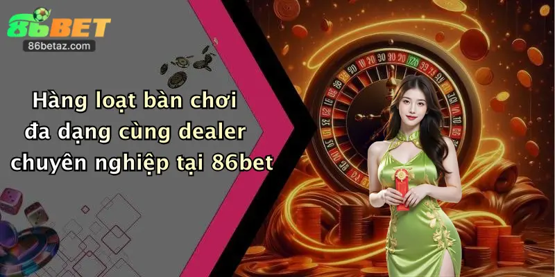 Hàng loạt bàn chơi đa dạng cùng dealer chuyên nghiệp tại 86bet