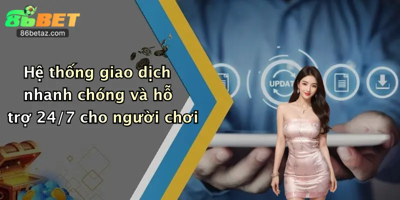Hệ thống giao dịch nhanh chóng và hỗ trợ 24/7 cho người chơi