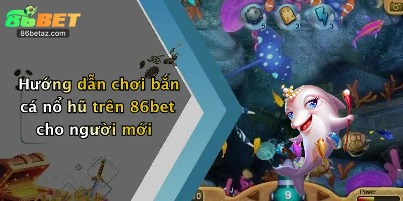 Hướng dẫn chơi bắn cá nổ hũ trên 86bet cho người mới