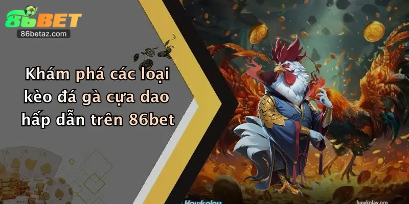 Đá Gà Cựa Dao: Đặt Cược Đỉnh Cao Hấp Dẫn Tại 86Bet 3 Khám phá các loại kèo đá gà cựa dao hấp dẫn trên 86bet