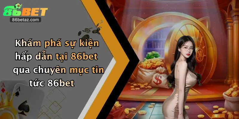 Khám phá sự kiện hấp dẫn tại 86bet qua chuyên mục tin tức 86bet