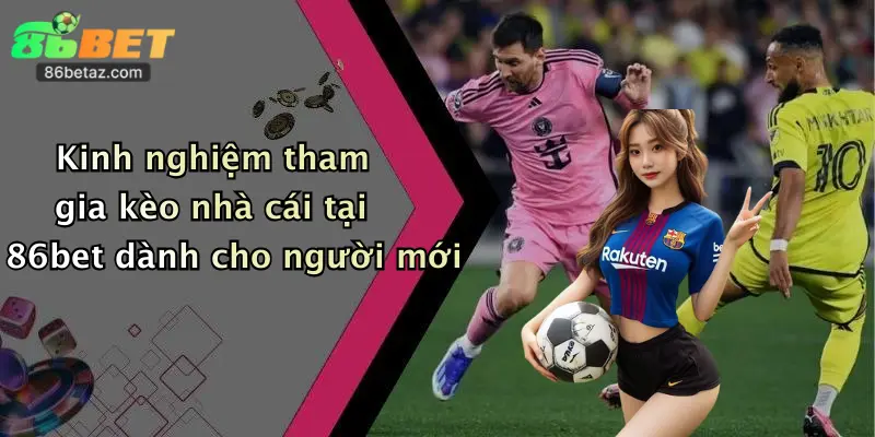 Kèo Nhà Cái: Đăng Ký 86Bet Nhận Ưu Đãi Khủng, Thưởng Cực Hấp Dẫn! 4 Kinh nghiệm tham gia kèo nhà cái tại 86bet dành cho người mới