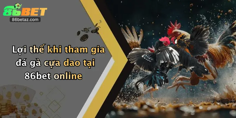 Đá Gà Cựa Dao: Đặt Cược Đỉnh Cao Hấp Dẫn Tại 86Bet 4 Lợi thế khi tham gia đá gà cựa dao tại 86bet online