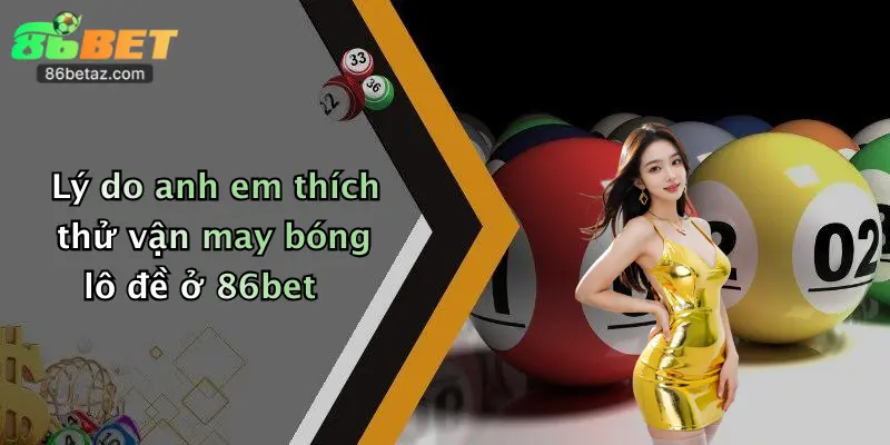 Lý do anh em thích thử vận may bóng lô đề ở 86bet