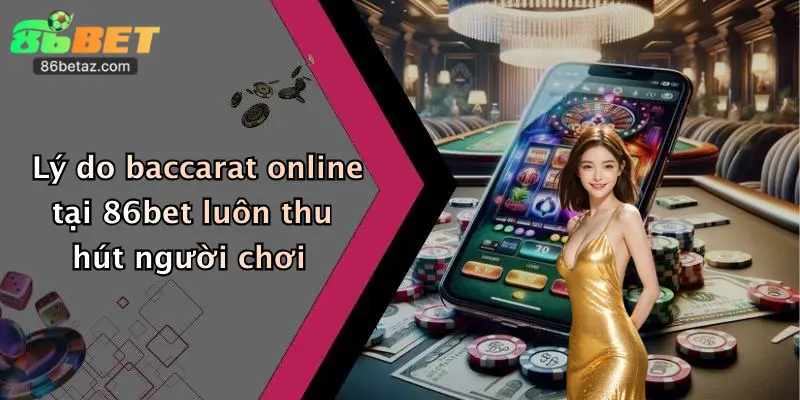 Lý do baccarat online tại 86bet luôn thu hút người chơi