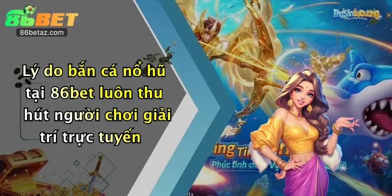 Lý do bắn cá nổ hũ tại 86bet luôn thu hút người chơi giải trí trực tuyến