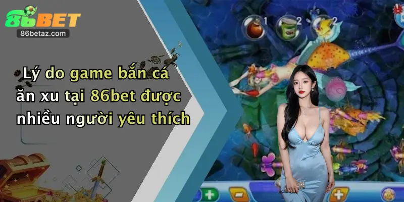 Lý do game bắn cá ăn xu tại 86bet được nhiều người yêu thích