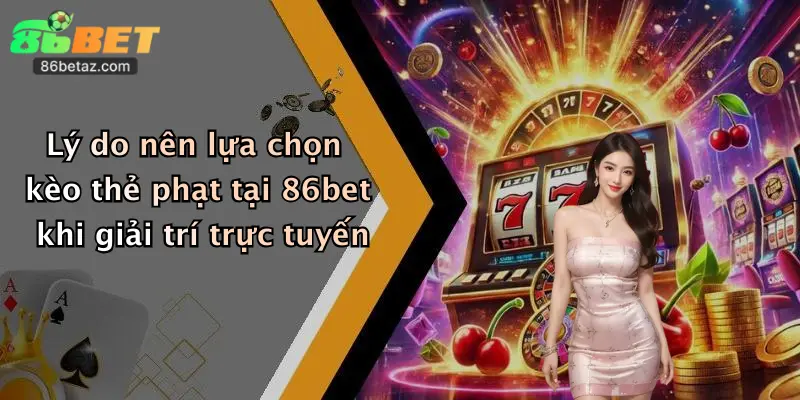 Lý do nên lựa chọn kèo thẻ phạt tại 86bet khi giải trí trực tuyến
