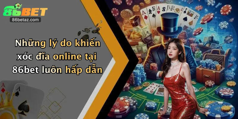 Xóc Đĩa Online: Trải Nghiệm Cực Đỉnh, Giành Thưởng Khủng Tại 86Bet 5 Những lý do khiến xóc đĩa online tại 86bet luôn hấp dẫn
