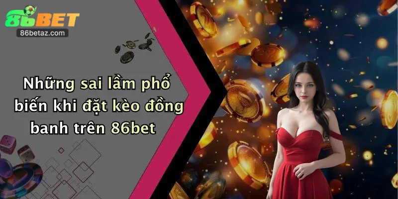 Những sai lầm phổ biến khi đặt kèo đồng banh trên 86bet