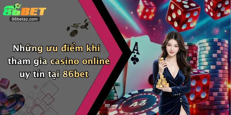 Những ưu điểm khi tham gia casino online uy tín tại 86bet