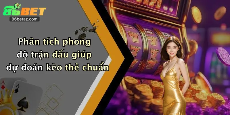 Phân tích phong độ trận đấu giúp dự đoán kèo thẻ chuẩn