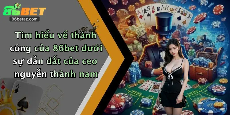 CEO Nguyễn Thành Nam 4 Tìm hiểu về thành công của 86bet dưới sự dẫn dắt của ceo nguyễn thành nam