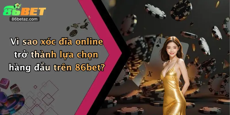 Vì sao xóc đĩa online trở thành lựa chọn hàng đầu trên 86bet?